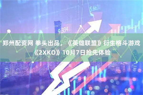 郑州配资网 拳头出品，《英雄联盟》衍生格斗游戏《2XKO》10月7日抢先体验