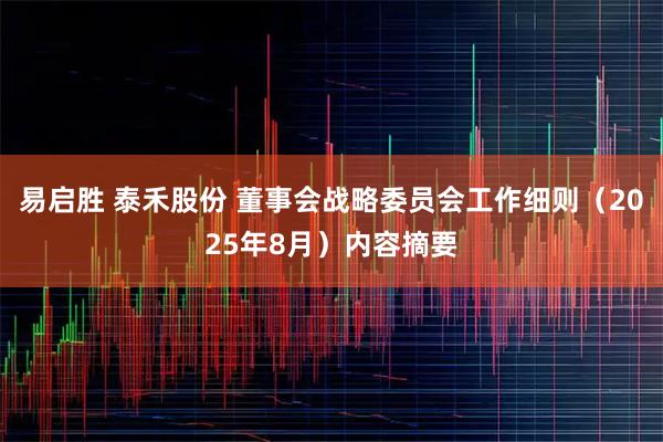 易启胜 泰禾股份 董事会战略委员会工作细则（2025年8月）内容摘要