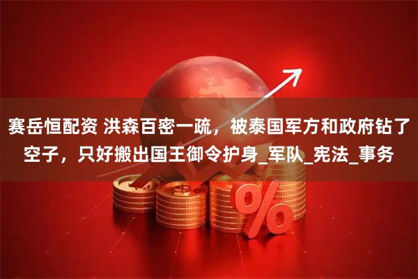 赛岳恒配资 洪森百密一疏，被泰国军方和政府钻了空子，只好搬出国王御令护身_军队_宪法_事务