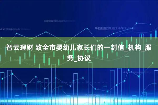 智云理财 致全市婴幼儿家长们的一封信_机构_服务_协议