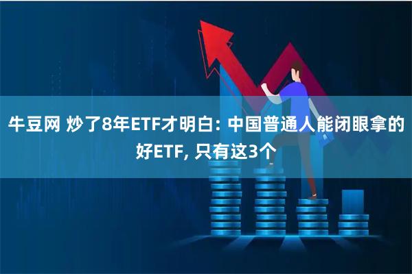 牛豆网 炒了8年ETF才明白: 中国普通人能闭眼拿的好ETF, 只有这3个