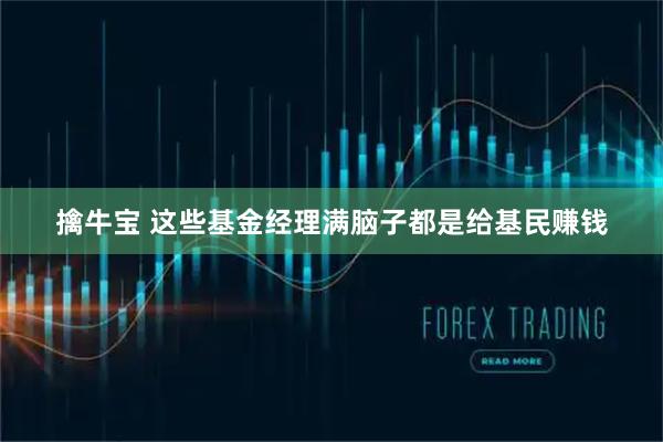 擒牛宝 这些基金经理满脑子都是给基民赚钱