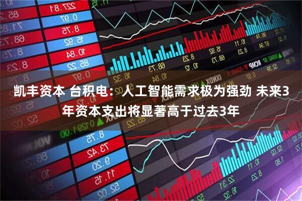凯丰资本 台积电：人工智能需求极为强劲 未来3年资本支出将显著高于过去3年