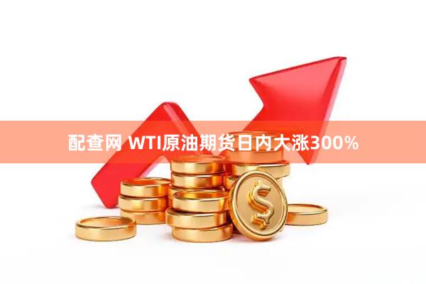 配查网 WTI原油期货日内大涨300%