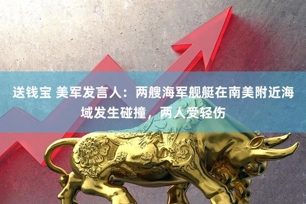 送钱宝 美军发言人：两艘海军舰艇在南美附近海域发生碰撞，两人受轻伤