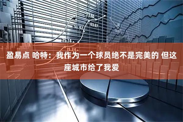 盈易点 哈特：我作为一个球员绝不是完美的 但这座城市给了我爱