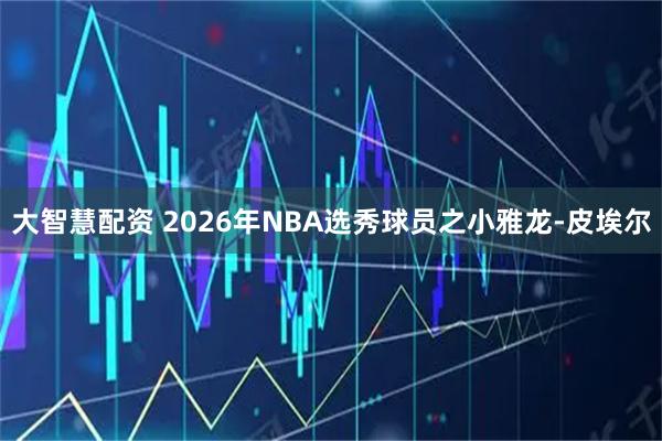 大智慧配资 2026年NBA选秀球员之小雅龙-皮埃尔