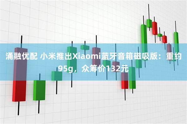 涌融优配 小米推出Xiaomi蓝牙音箱磁吸版：重约95g，众筹价132元